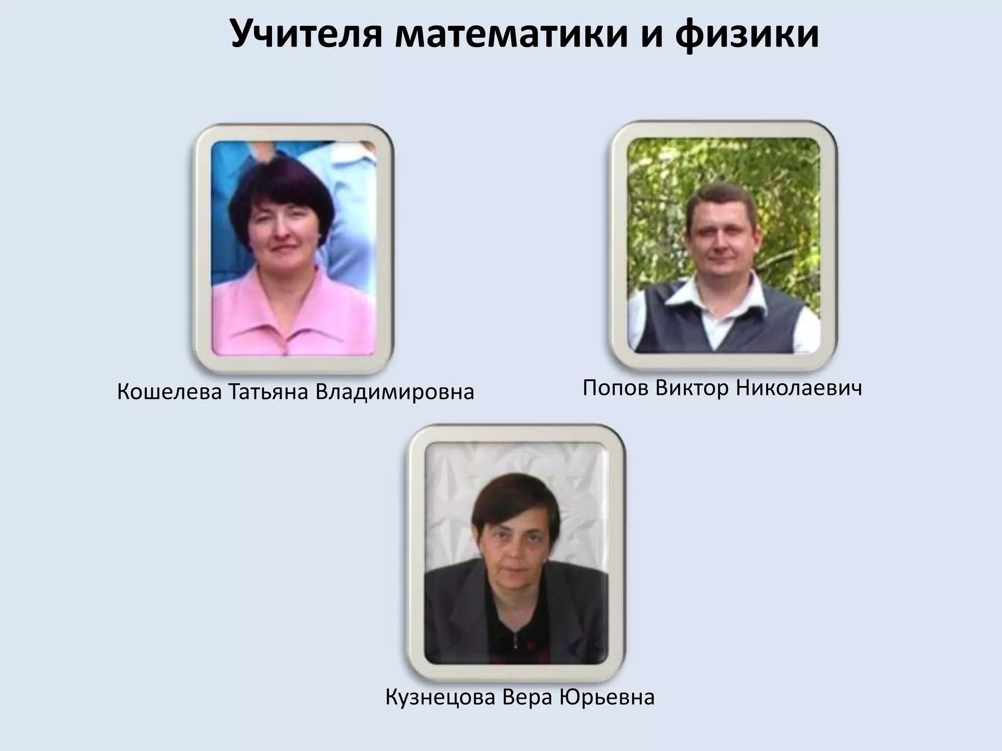 Учителя математики и физикиПопов Виктор НиколаевичКошелева Татьяна ВладимировнаКузнецова Вера Юрьевна