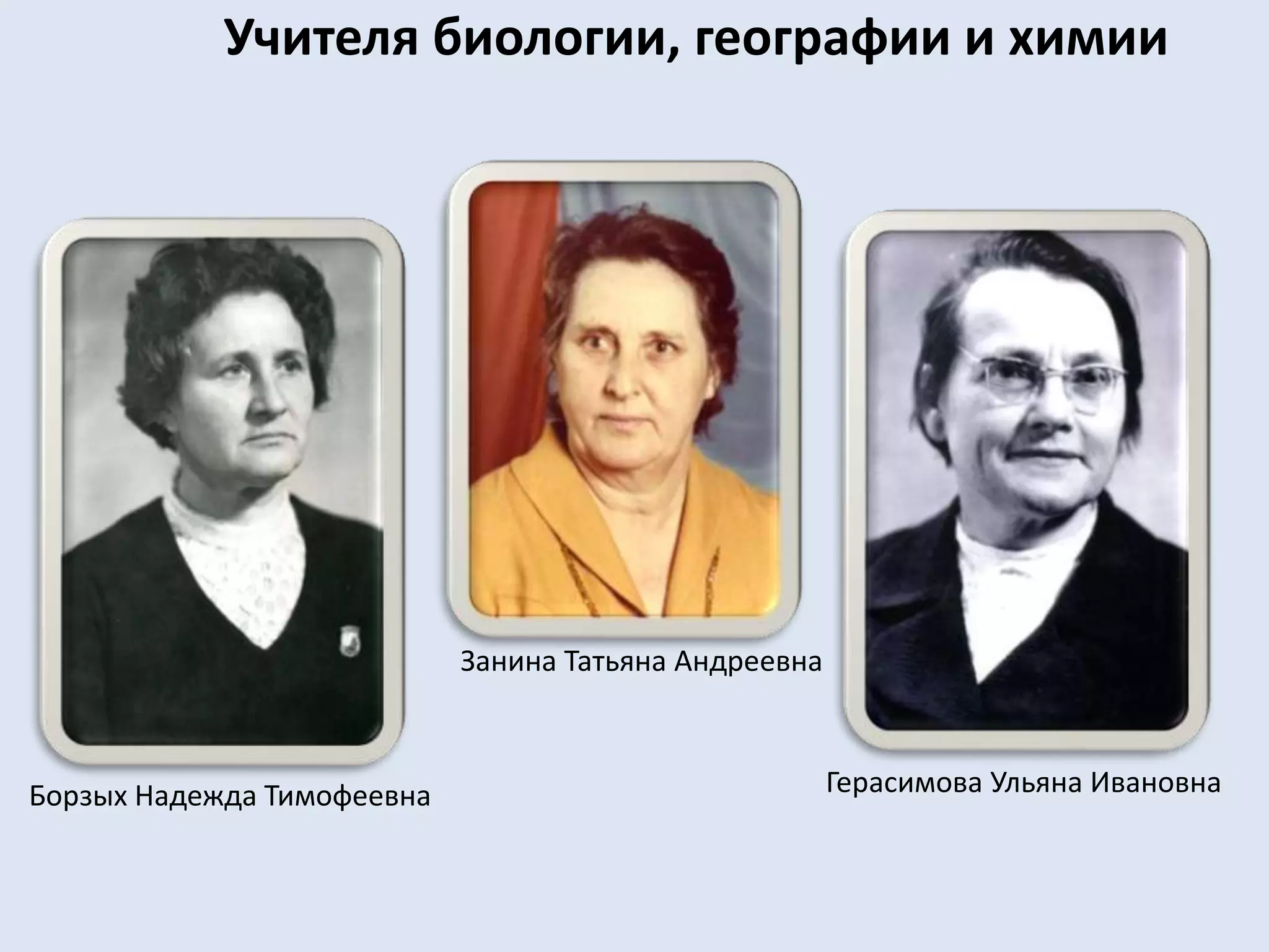 Учителя биологии, географии и химииЗанина Татьяна АндреевнаГерасимова Ульяна ИвановнаБорзых Надежда Тимофеевна