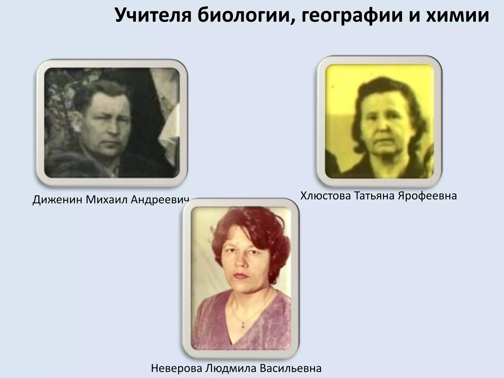 Учителя биологии, географии и химииХлюстова Татьяна ЯрофеевнаДиженин Михаил АндреевичНеверова Людмила Васильевна