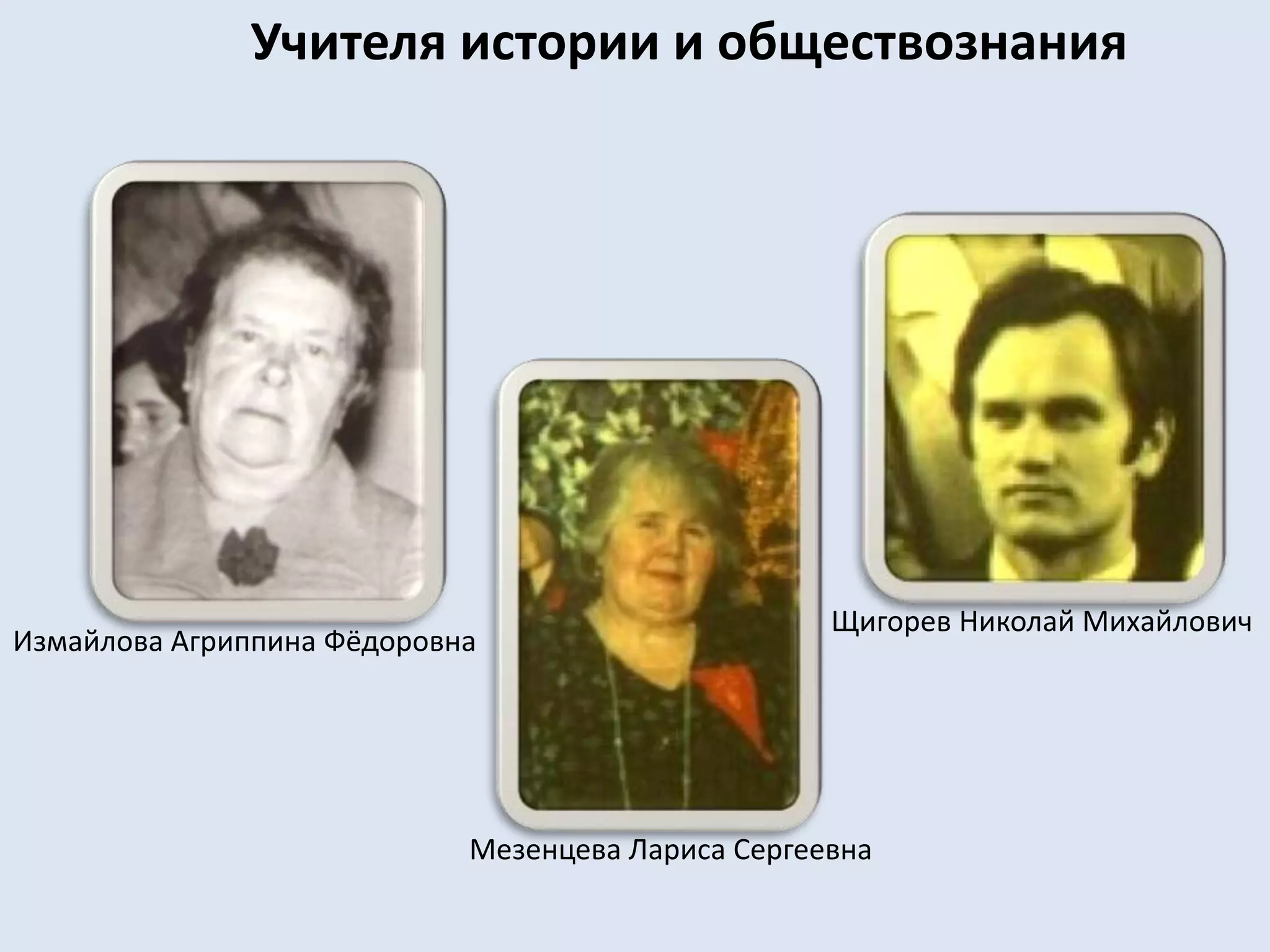 Учителя истории и обществознанияЩигорев Николай МихайловичИзмайлова Агриппина ФёдоровнаМезенцева Лариса Сергеевна