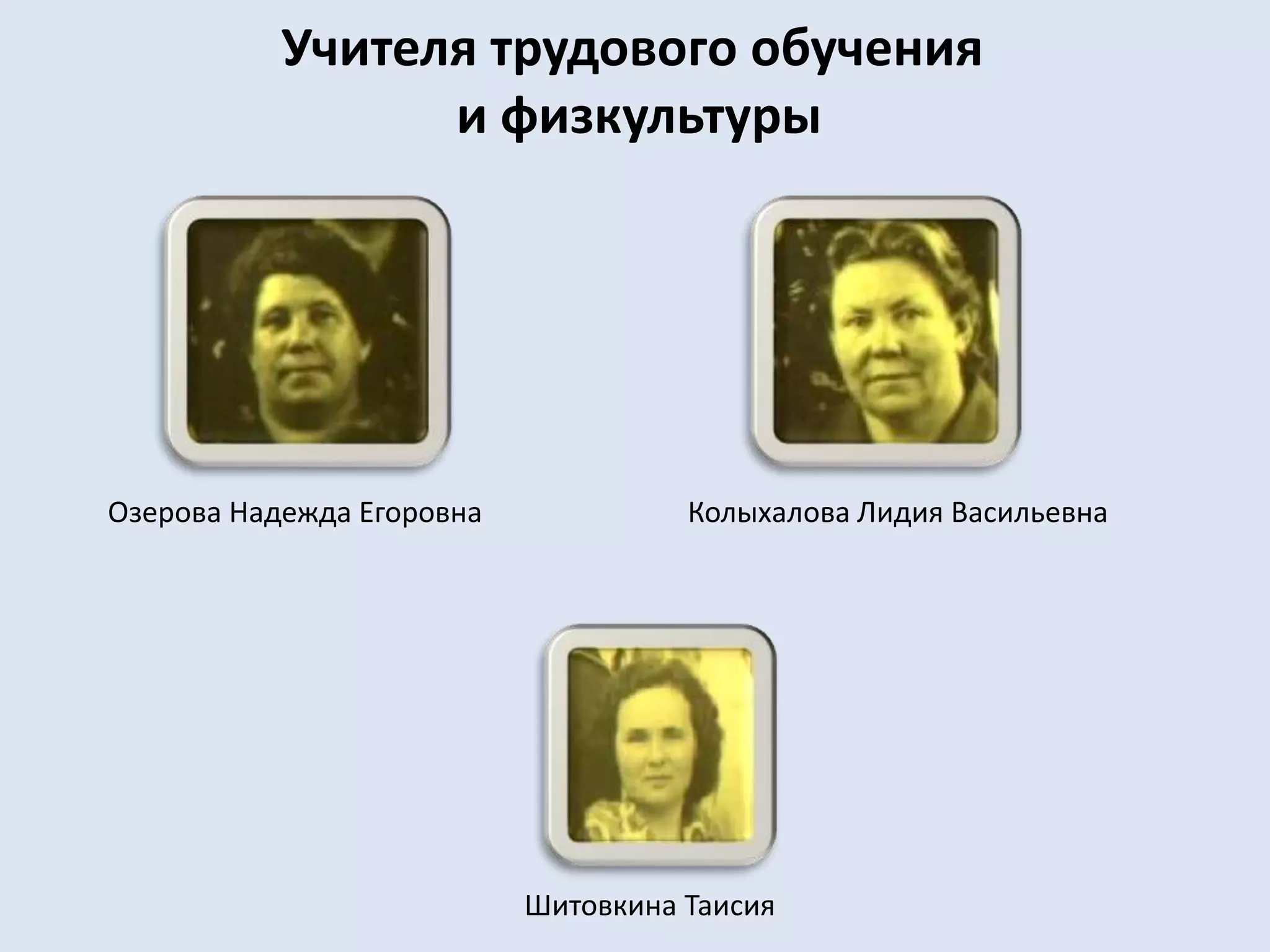 Учителя трудового обучения и физкультурыОзерова Надежда ЕгоровнаКолыхалова Лидия ВасильевнаШитовкина Таисия