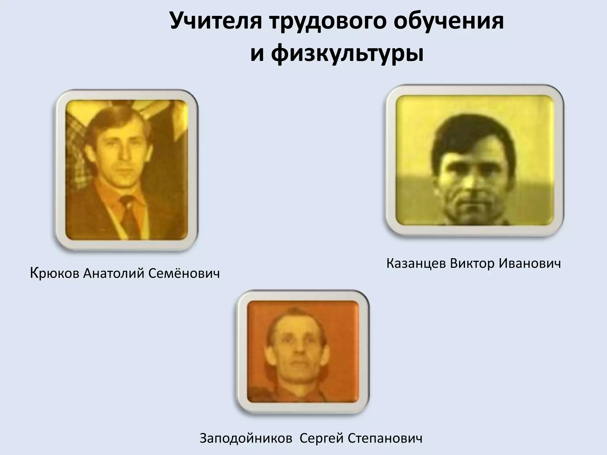 Учителя трудового обучения и физкультурыКазанцев Виктор ИвановичКрюков Анатолий СемёновичЗаподойников  Сергей Степанович