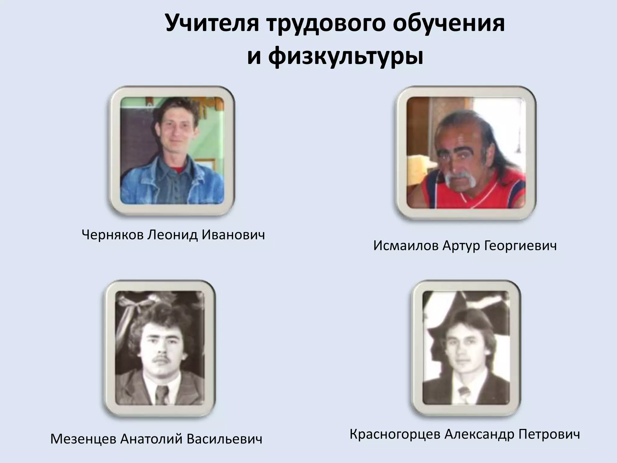 Учителя трудового обучения и физкультурыЧерняков Леонид ИвановичИсмаилов Артур ГеоргиевичКрасногорцев Александр ПетровичМезенцев Анатолий Васильевич