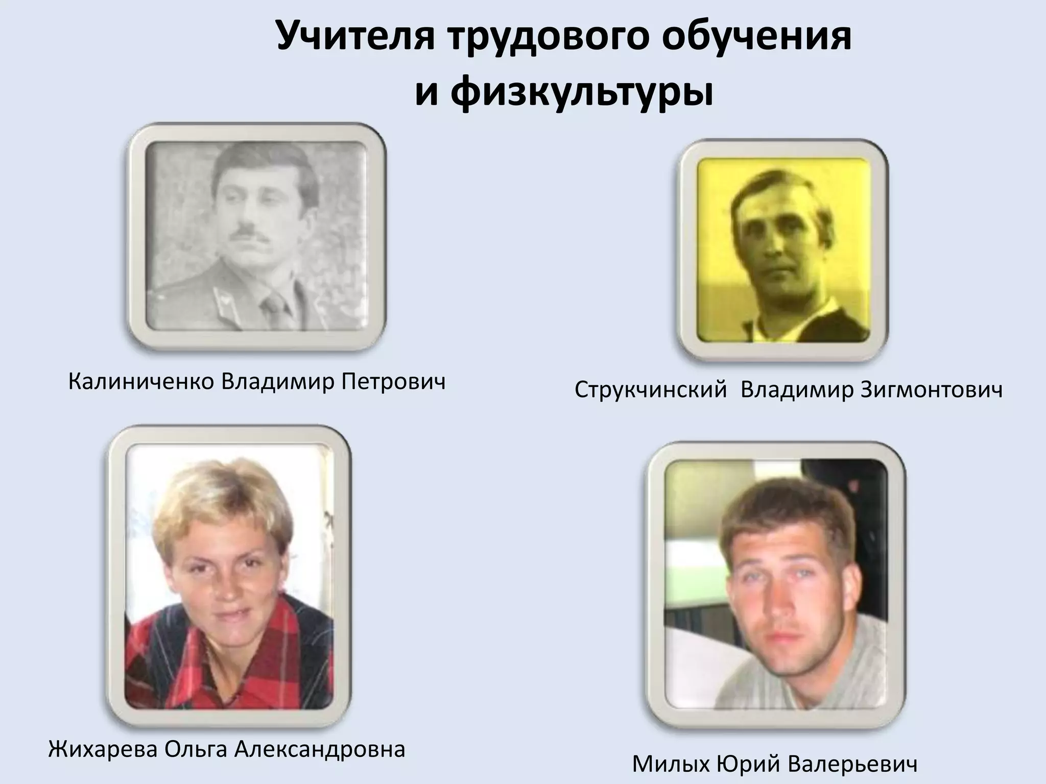 Учителя трудового обучения и физкультурыКалиниченко Владимир ПетровичСтрукчинский  Владимир ЗигмонтовичЖихарева Ольга АлександровнаМилых Юрий Валерьевич