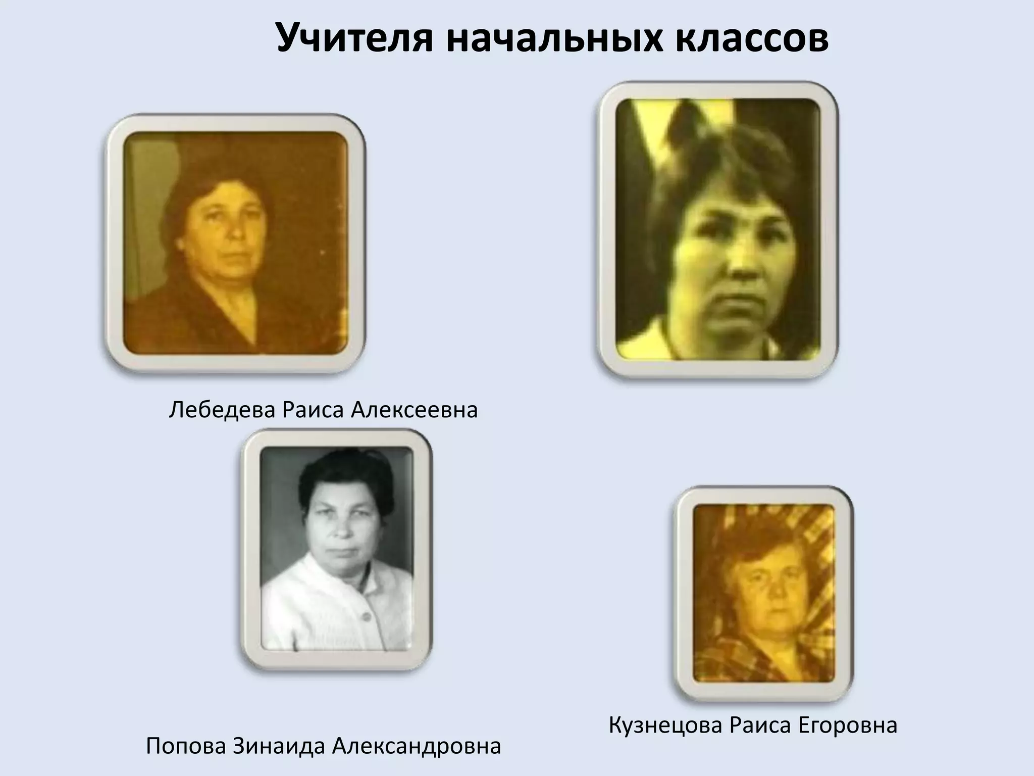 Учителя начальных классовЛебедева Раиса АлексеевнаКузнецова Раиса ЕгоровнаПопова Зинаида Александровна
