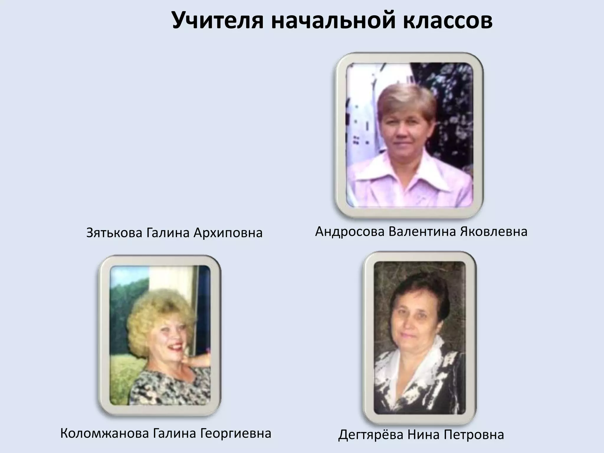 Учителя начальной классовАндросова Валентина ЯковлевнаЗятькова Галина АрхиповнаКоломжанова Галина ГеоргиевнаДегтярёва Нина Петровна