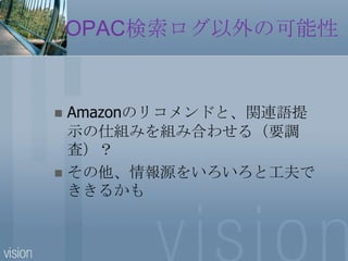 OPAC検索ログ以外の可能性Amazonのリコメンドと、関連語提示の仕組みを組み合わせる（要調査）？その他、情報源をいろいろと工夫でききるかも