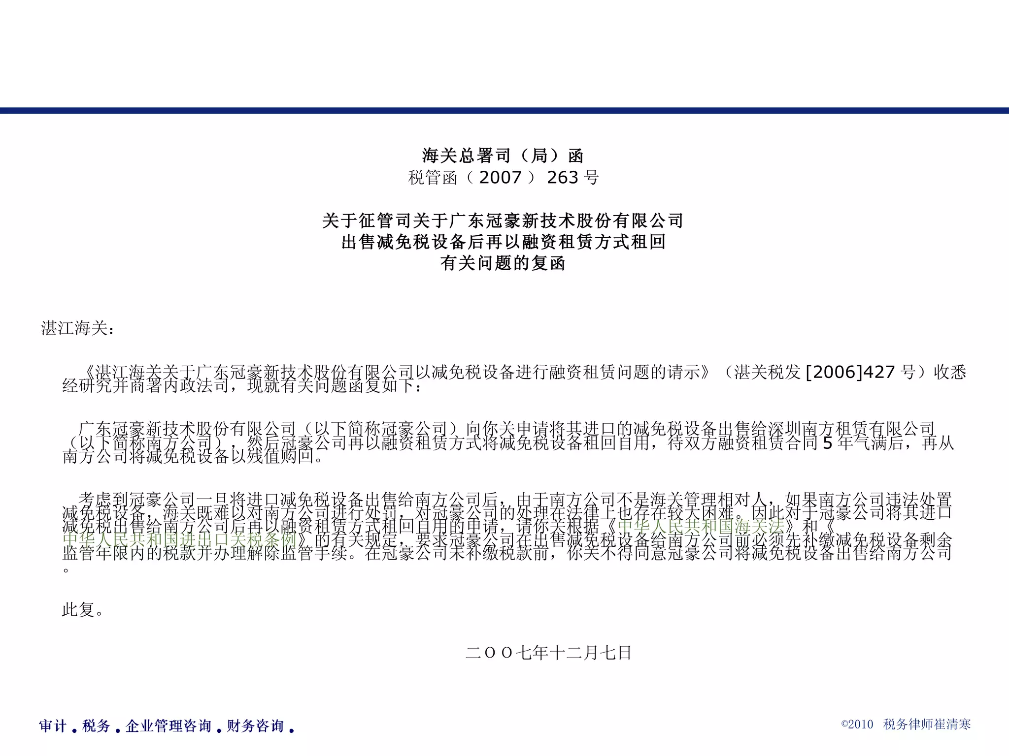 海关总署司（局）函 税管函（ 2007 ） 263 号   关于征管司关于广东冠豪新技术股份有限公司 出售减免税设备后再以融资租赁方式租回 有关问题的复函     湛江海关：        《湛江海关关于广东冠豪新技术股份有限公司以减免税设备进行融资租赁问题的请示》（湛关税发 [2006]427 号）收悉。经研究并商署内政法司，现就有关问题函复如下：        广东冠豪新技术股份有限公司（以下简称冠豪公司）向你关申请将其进口的减免税设备出售给深圳南方租赁有限公司（以下简称南方公司），然后冠豪公司再以融资租赁方式将减免税设备租回自用，待双方融资租赁合同 5 年气满后，再从南方公司将减免税设备以残值购回。        考虑到冠豪公司一旦将进口减免税设备出售给南方公司后，由于南方公司不是海关管理相对人，如果南方公司违法处置减免税设备，海关既难以对南方公司进行处罚，对冠豪公司的处理在法律上也存在较大困难。因此对于冠豪公司将其进口减免税出售给南方公司后再以融资租赁方式租回自用的申请，请你关根据《 中华人民共和国海关法 》和《 中华人民共和国进出口关税条例 》的有关规定，要求冠豪公司在出售减免税设备给南方公司前必须先补缴减免税设备剩余监管年限内的税款并办理解除监管手续。在冠豪公司未补缴税款前，你关不得同意冠豪公司将减免税设备出售给南方公司。      此复。                                                      二ＯＯ七年十二月七日 