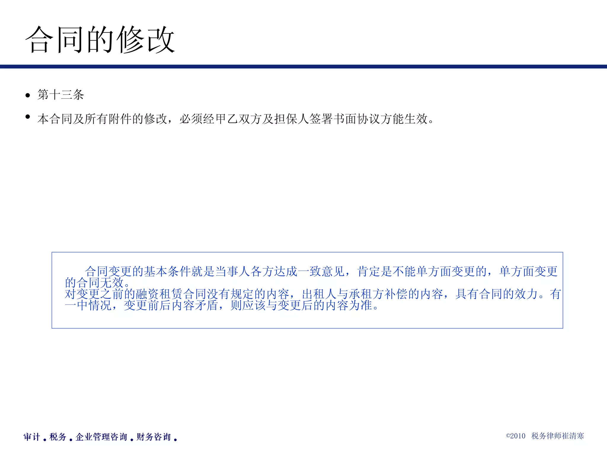 合同的修改  第十三条 本合同及所有附件的修改，必须经甲乙双方及担保人签署书面协议方能生效。   合同变更的基本条件就是当事人各方达成一致意见，肯定是不能单方面变更的，单方面变更的合同无效。 对变更之前的融资租赁合同没有规定的内容，出租人与承租方补偿的内容，具有合同的效力。有一中情况，变更前后内容矛盾，则应该与变更后的内容为准。  