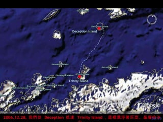 Trinity Island 2006.12.28 ,  我們 從   Deception   抵達  Trinity Island ，這裡漂浮著巨型、晶瑩的冰山。 Deception Island 