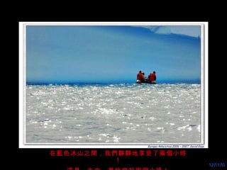 在藍色冰山之間，我們靜靜地享受了兩個小時！ 這是一生中，最快 樂 的兩個小時！ 