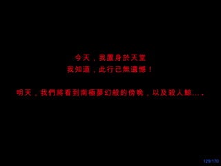 今天，我置身 於 天堂 我知道，此行已無 遺 憾！ 明天，我們將看到南極 夢 幻般的傍晚，以及 殺 人鯨… . 