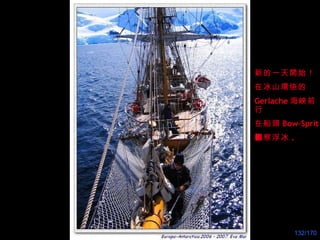 新的一天開始！ 在冰山環绕的 Gerlache 海峽前行 在船頭 Bow-Sprit 觀 察浮冰 . 