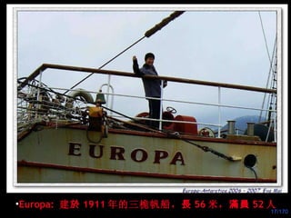 Europa:  建 於 1911 年的三桅帆船， 長 56 米， 滿員 52 人 
