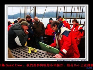作 為 Guest Crew ， 我 們 要参 與 帆船各 項 操作。船 長 Rob 正在 講解 。 