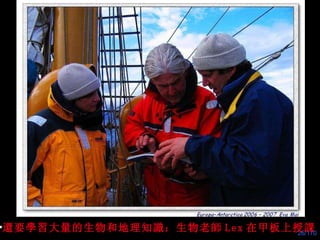 還 要 學習 大量的生物和地理知 識 ：生物老 師 Lex 在甲板上授 課 