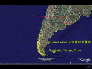 2 Hours Flight  Buenos Aires 布宜 諾 斯愛 麗 斯 : 　 Good Air, Tango, Color Buenos Aires Santiago 