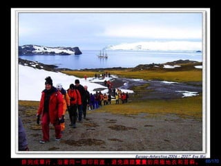 排列成單行，沿著同一脚印前進，避免踐踏 寶貴 的南極地衣和苔藓。 