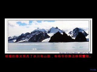 明媚的陽光照亮了冰川和山脈，有時令你無法睁開 雙 眼。 