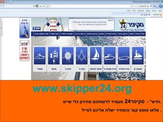 www.skipper24.org חדש * -  סקיפר 24  מעמיד לרשותכם מחירון כלי שייט . מלאו טופס קצר והמחיר ישלח אליכם למייל .  