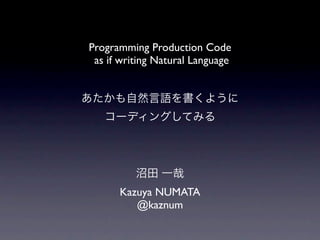 Programming Production Code
 as if writing Natural Language




      Kazuya NUMATA
         @kaznum
 