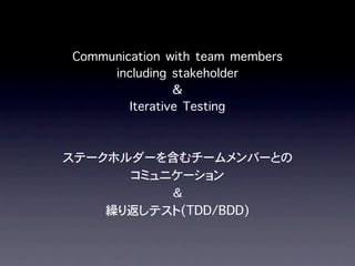Communication with team members
     including stakeholder
                ＆
        Iterative Testing
 