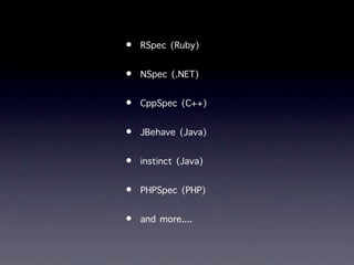 •   RSpec (Ruby)

•   NSpec (.NET)

•   CppSpec (C++)

•   JBehave (Java)

•   instinct (Java)

•   PHPSpec (PHP)

•   and more....
 