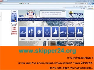www.skipper24.org מעוניינים ברישיון שייט ?  סקיפר 24  מעמיד לרשותכם מערכת השוואת מחירים בכל נושאי השייט . מלאו טופס קצר ובתי העסק יחזרו אליכם .  