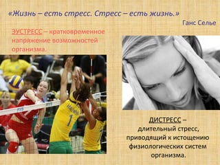 «Жизнь – есть стресс. Стресс – есть жизнь.»  Ганс Селье  ЭУСТРЕСС  – кратковременное  напряжение возможностей  организма. ДИСТРЕСС  –  длительный стресс, приводящий к истощению  физиологических систем  организма. 