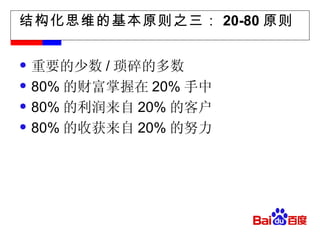 结构化思维的基本原则之三： 20-80 原则 重要的少数 / 琐碎的多数 80% 的财富掌握在 20% 手中 80% 的利润来自 20% 的客户 80% 的收获来自 20% 的努力 