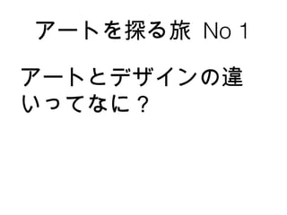 アートを探る旅  No 1 アートとデザインの違いってなに？ 