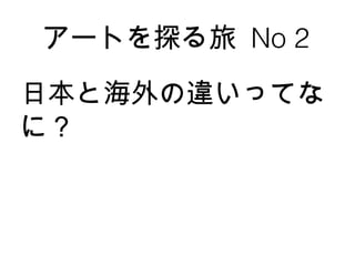 アートを探る旅  No 2 日本と海外の違いってなに？ 