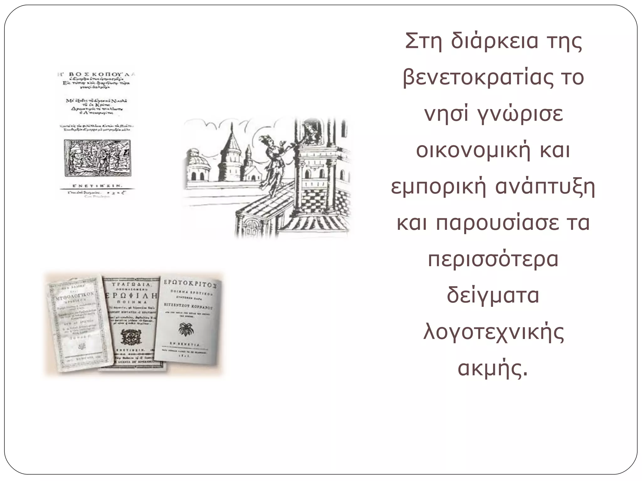 Στη διάρκεια της βενετοκρατίας το νησί γνώρισε οικονομική και εμπορική ανάπτυξη και παρουσίασε τα περισσότερα δείγματα λογοτεχνικής ακμής. 