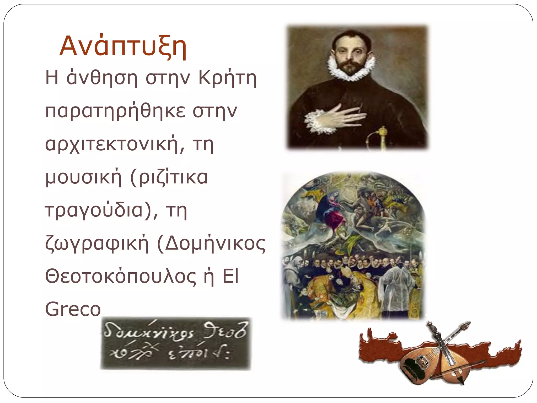 Ανάπτυξη Η άνθηση στην Κρήτη παρατηρήθηκε στην αρχιτεκτονική, τη μουσική (ριζίτικα τραγούδια), τη ζωγραφική (Δομήνικος Θεοτοκόπουλος ή  El Greco 