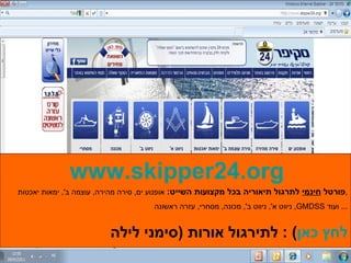 www.skipper24.org פורטל  חינמי  לתרגול תיאוריה בכל מקצועות השייט :   אופנוע ים ,  סירה מהירה ,  עוצמה ב ',  ימאות יאכטות , ניווט א ',  ניווט ב ',  מכונה ,  מסחרי ,  עזרה ראשונה ,  GMDSS   ועוד ...  לתירגול אורות  ( סימני לילה ) :  לחץ כאן 