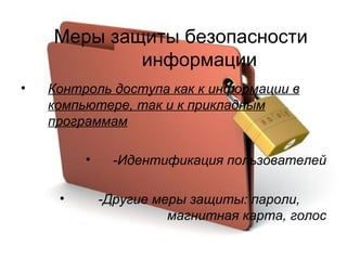 Меры защиты безопасности  информации Контроль доступа как к информации в компьютере, так и к прикладным программам   -Идентификация пользователей -Другие меры защиты: пароли,   магнитная карта, голос 