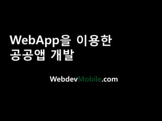 WebApp을 이용핚
공공앱 개발
    WebdevMobile.com
 