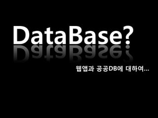 DataBase?
    웹앱과 공공DB에 대하여…
 