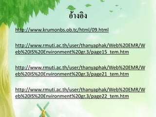 อ้างอิง
http://www.krumonbs.ob.tc/html/09.html

http://www.rmuti.ac.th/user/thanyaphak/Web%20EMR/W
eb%20IS%20Environment%20gr.3/page15_tem.htm

http://www.rmuti.ac.th/user/thanyaphak/Web%20EMR/W
eb%20IS%20Environment%20gr.3/page21_tem.htm

http://www.rmuti.ac.th/user/thanyaphak/Web%20EMR/W
eb%20IS%20Environment%20gr.3/page22_tem.htm
 