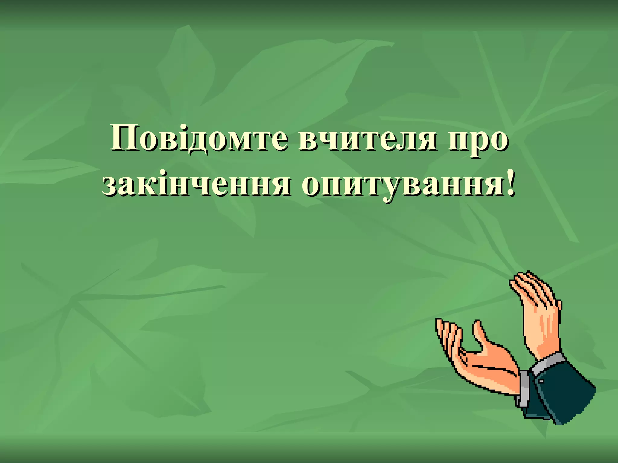 Повідомте вчителя про закінчення опитування! 