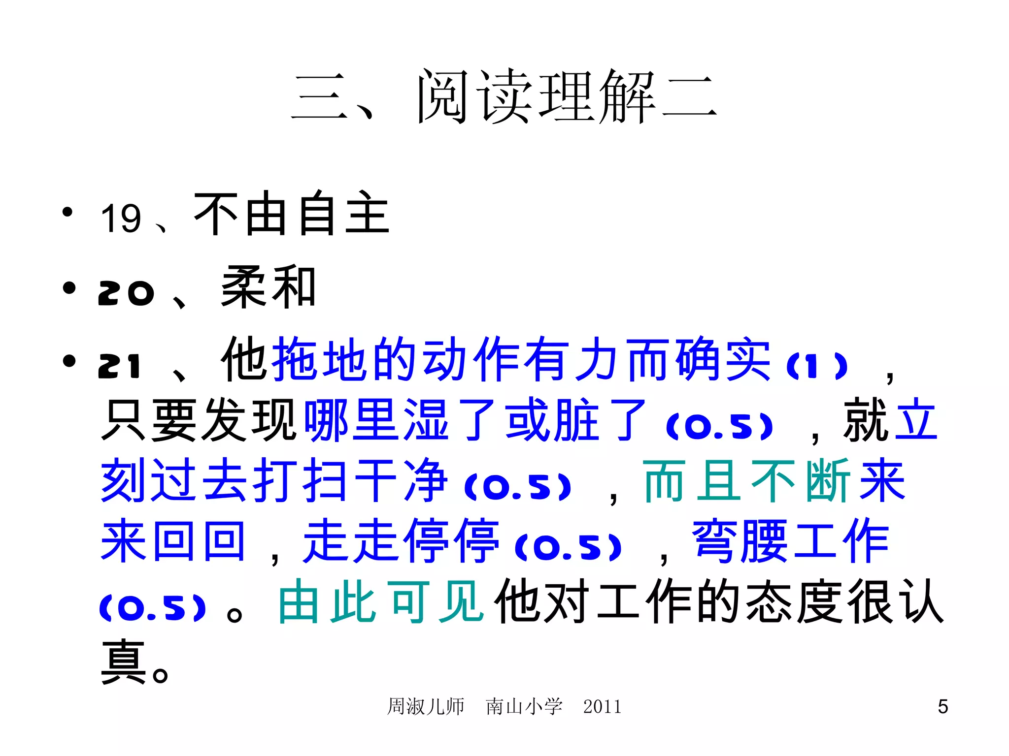 三、阅读理解二 19 、 不由自主 20 、柔和 21 、他 拖地的动作有力而确实 (1) ，只要发现 哪里湿了或脏了 (0.5) ，就 立刻过去打扫干净 (0.5) ， 而且不断 来来回回 ， 走走停停 (0.5) ， 弯腰工作 (0.5) 。 由此可见 他对工作的态度很认真。 
