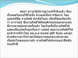 ต่อมา ความได้ปรากฏว่าแท้ที่จริงแล้ว เรื่องทั้งหมดในเทปวีดีโอนั้น ล้วนแต่เป็นการจัดฉาก โดยบุคคลที่ชื่อ นายกิตติ ประภัสโรบล หรือที่นิยมเรียกกันว่า อาจารย์กู้ ซึ่งนายกิตติได้มีพฤติกรรมหลอกลวงเช่นนี้มาหลายต่อหลายครั้งแล้ว โดยในครั้งนี้นายกิตติได้แสดงเป็นเปรตจึงถูกเรียกว่า เปรตกู้ ต่อมานายกิตติก็ได้ถูกตำรวจที่นำโดย พล . ต . ต . คงเดช ชูศรี   จับกุม และถูกศาลพิพากษาให้จำคุกให้ข้อหาหลอกลวงประชาชน เมื่อพ้นโทษออกมาแล้ว นายกิตติได้ประกอบอาชีพขับรถแท็กซี่ 