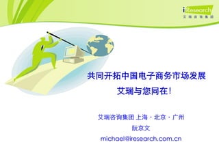 共同开拓中国电子商务市场发展
     艾瑞与您同在！

 艾瑞咨询集团 上海〃北京〃广州
          阮京文
 michael@iresearch.com.cn
 