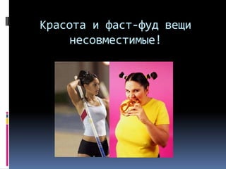 Красота и фаст-фуд вещи несовместимые!