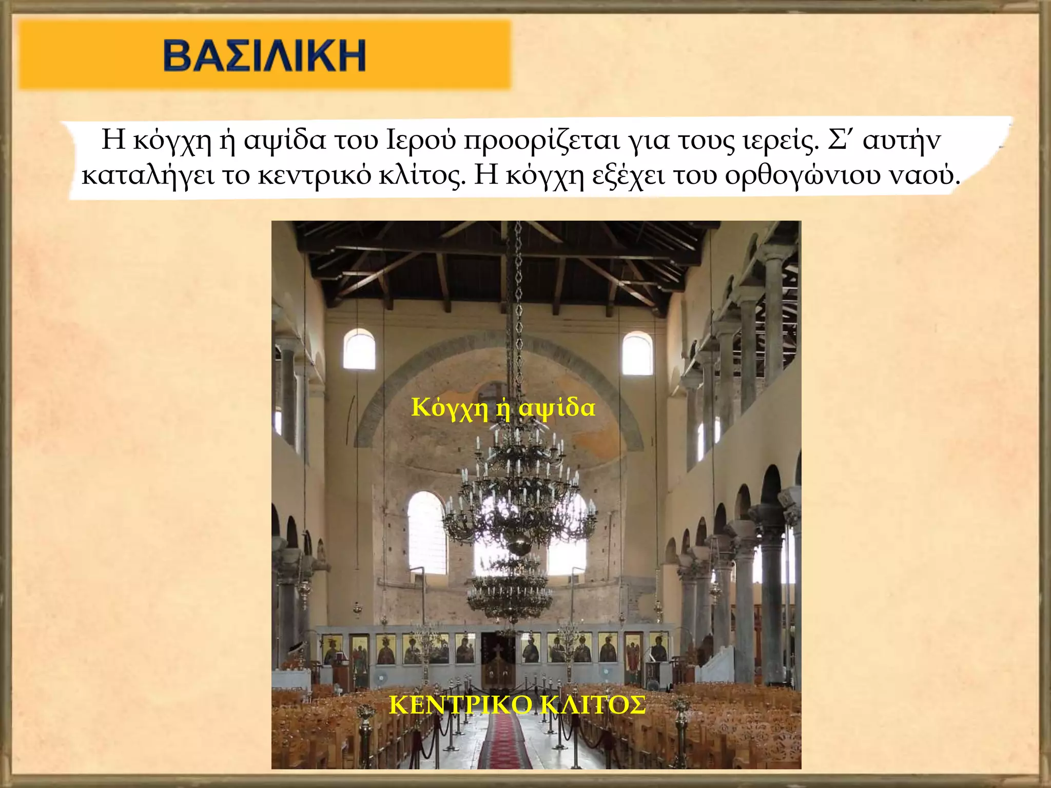 Η κόγχη ή αψίδα του Ιερού προορίζεται για τους ιερείς. Σ’ αυτήν
καταλήγει το κεντρικό κλίτος. Η κόγχη εξέχει του ορθογώνιου ναού.
ΚΕΝΤΡΙΚΟ ΚΛΙΤΟΣ
Κόγχη ή αψίδα
 