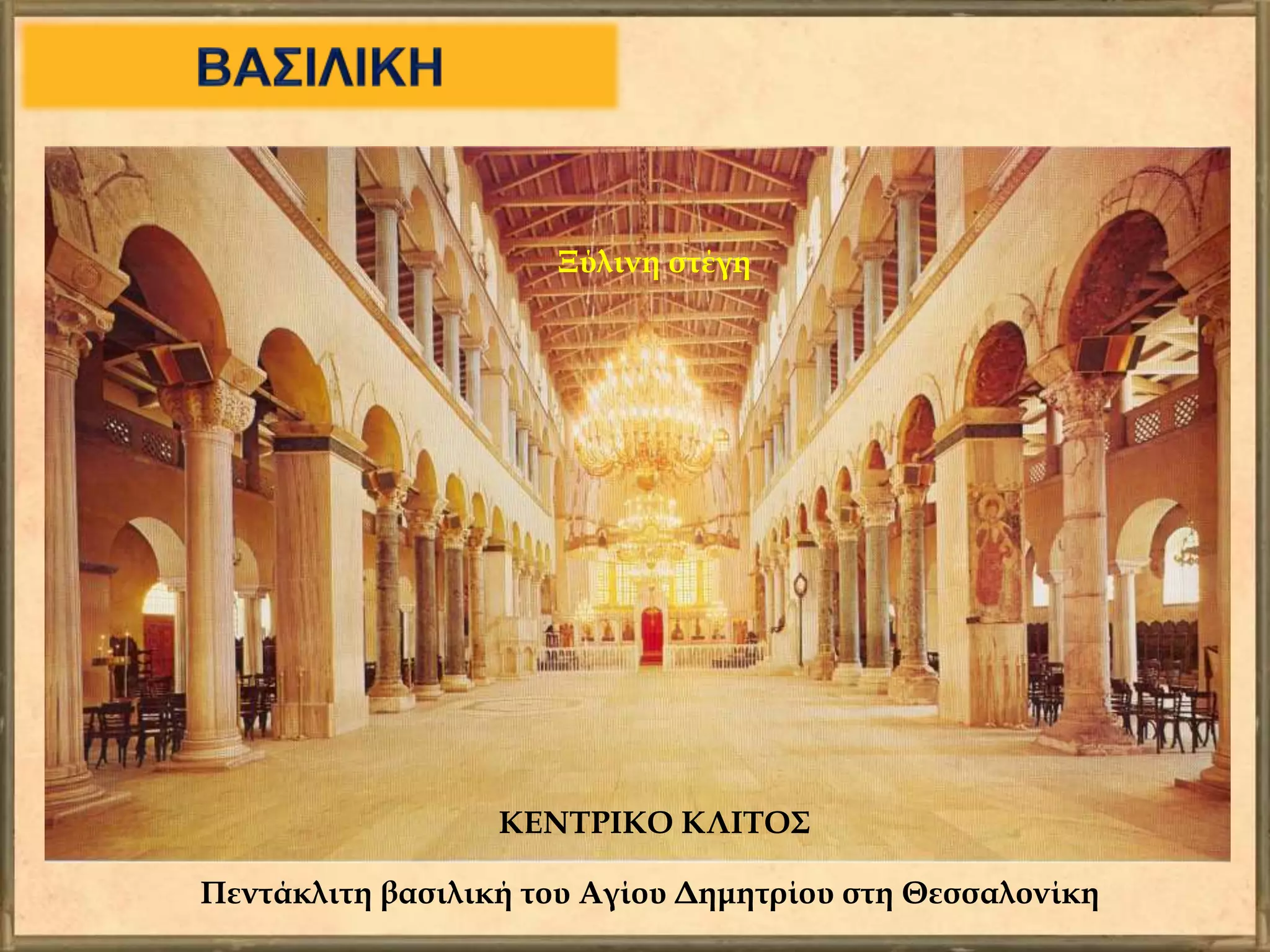 ΚΕΝΤΡΙΚΟ ΚΛΙΤΟΣ
Ξύλινη στέγη
Πεντάκλιτη βασιλική του Αγίου Δημητρίου στη Θεσσαλονίκη
 