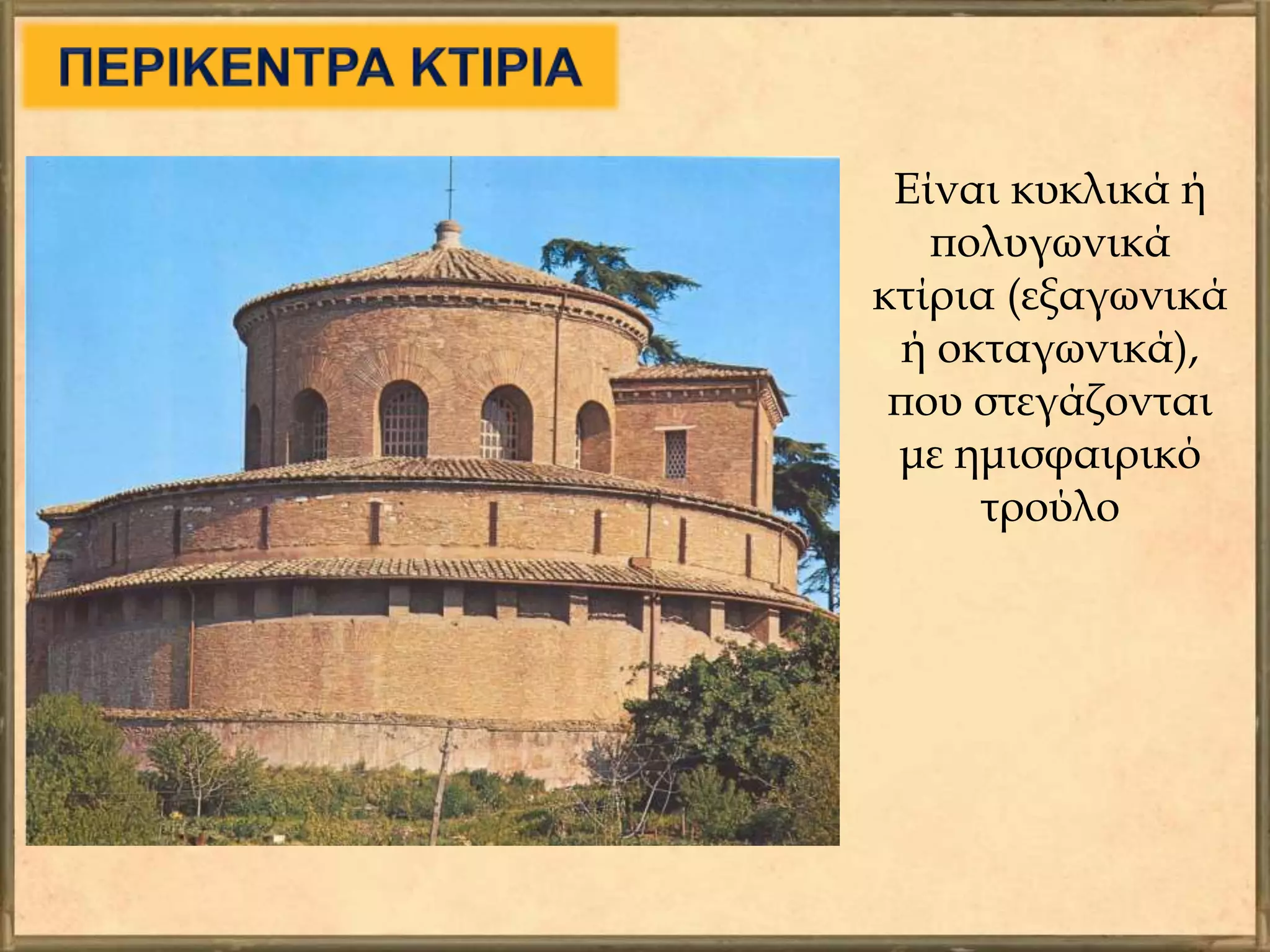 Είναι κυκλικά ή
πολυγωνικά
κτίρια (εξαγωνικά
ή οκταγωνικά),
που στεγάζονται
με ημισφαιρικό
τρούλο
 