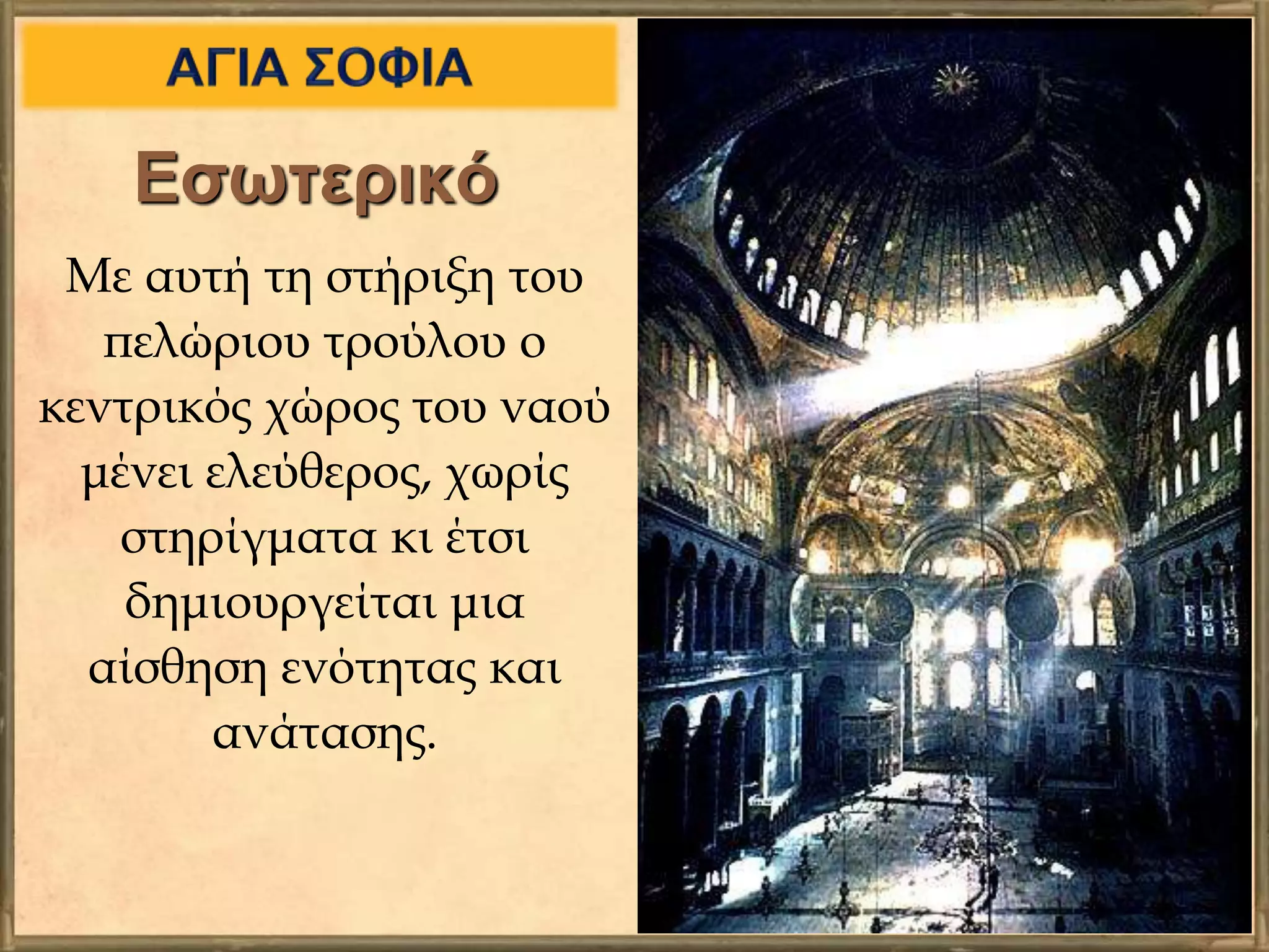 Εσωτερικό
Με αυτή τη στήριξη του
πελώριου τρούλου ο
κεντρικός χώρος του ναού
μένει ελεύθερος, χωρίς
στηρίγματα κι έτσι
δημιουργείται μια
αίσθηση ενότητας και
ανάτασης.
 