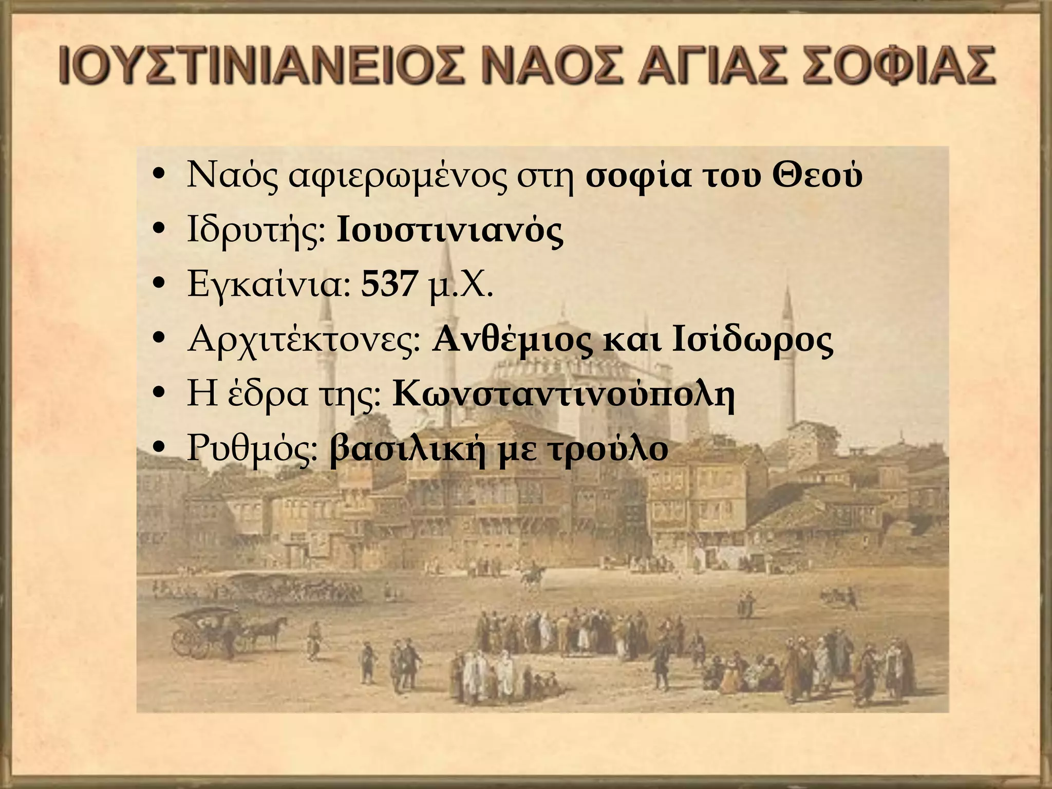 • Ναός αφιερωμένος στη σοφία του Θεού
• Ιδρυτής: Ιουστινιανός
• Εγκαίνια: 537 μ.Χ.
• Αρχιτέκτονες: Ανθέμιος και Ισίδωρος
• Η έδρα της: Κωνσταντινούπολη
• Ρυθμός: βασιλική με τρούλο
 