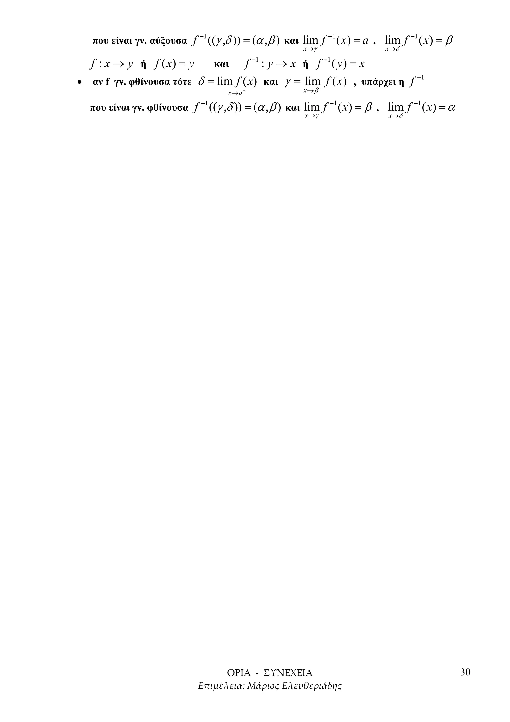που είναι γν. αύξουσα f
                             −1
                                  ((γ ,δ )) = (α ,β ) και lim f −1 ( x) = a , lim f −1 ( x) = β
                                                         x →γ                 x→δ
                                                −1               −1
   f : x → y ή f ( x) = y           f : y → x ή f ( y) = x
                                   και
                                                                           −1
• αν f γν. φθίνουσα τότε δ = lim f ( x) και γ = lim− f ( x ) , υπάρχει η f
                                       x →a +            x→β
                             −1
  που είναι γν. φθίνουσα f        ((γ ,δ )) = (α ,β ) και lim f −1 ( x) = β , lim f −1 ( x) = α
                                                          x →γ                 x →δ




                                                                                                  30
 